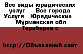 Все виды юридических услуг.  - Все города Услуги » Юридические   . Мурманская обл.,Териберка с.